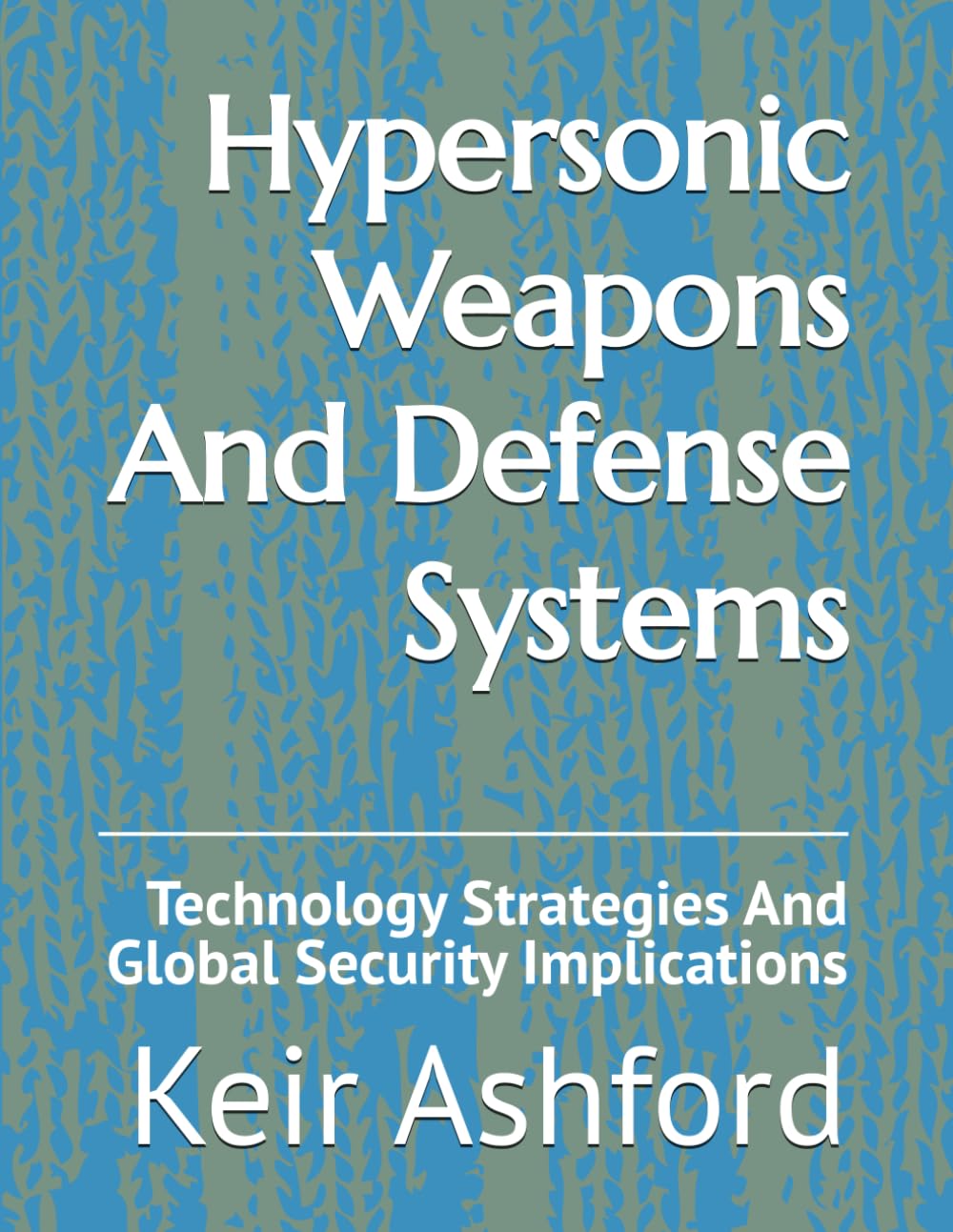 Hypersonic Weapons And Defense Systems: Technology Strategies And Global Security Implications