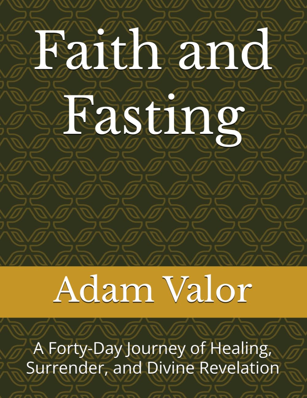 Faith and Fasting: A Forty-Day Journey of Healing, Surrender, and Divine Revelation
