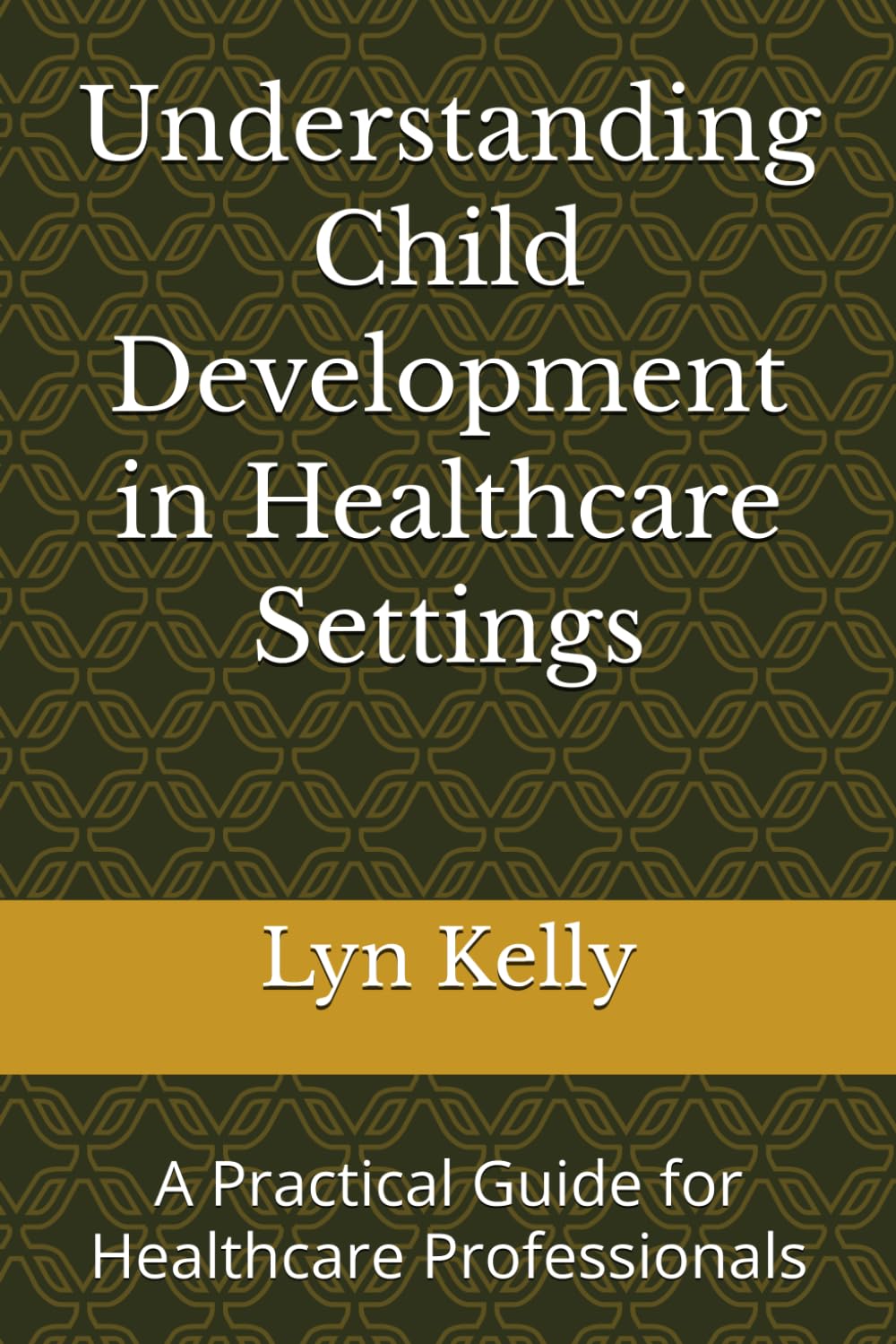 Understanding Child Development in Healthcare Settings: A Practical Guide for Healthcare Professionals (Health Play Practice Series)