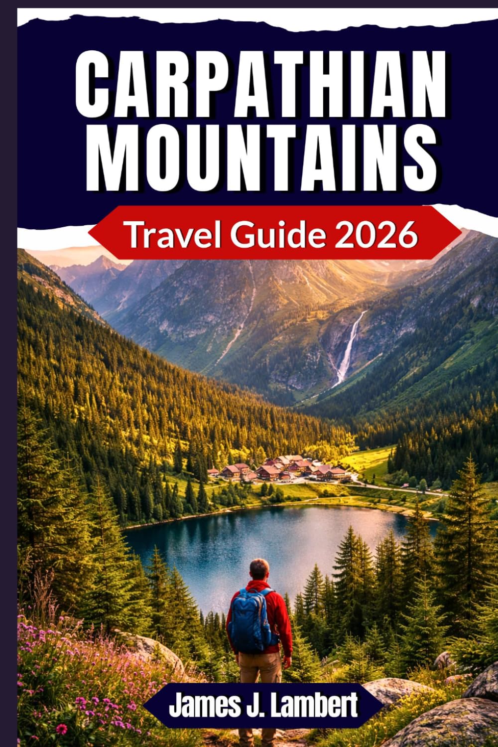 CARPATHIAN MOUNTAINS TRAVEL GUIDE 2026: Ultimate Adventure & Culture Guide — Proven Itineraries, Hidden Gems, Scenic Trails, Local Food & Smart Travel Tips