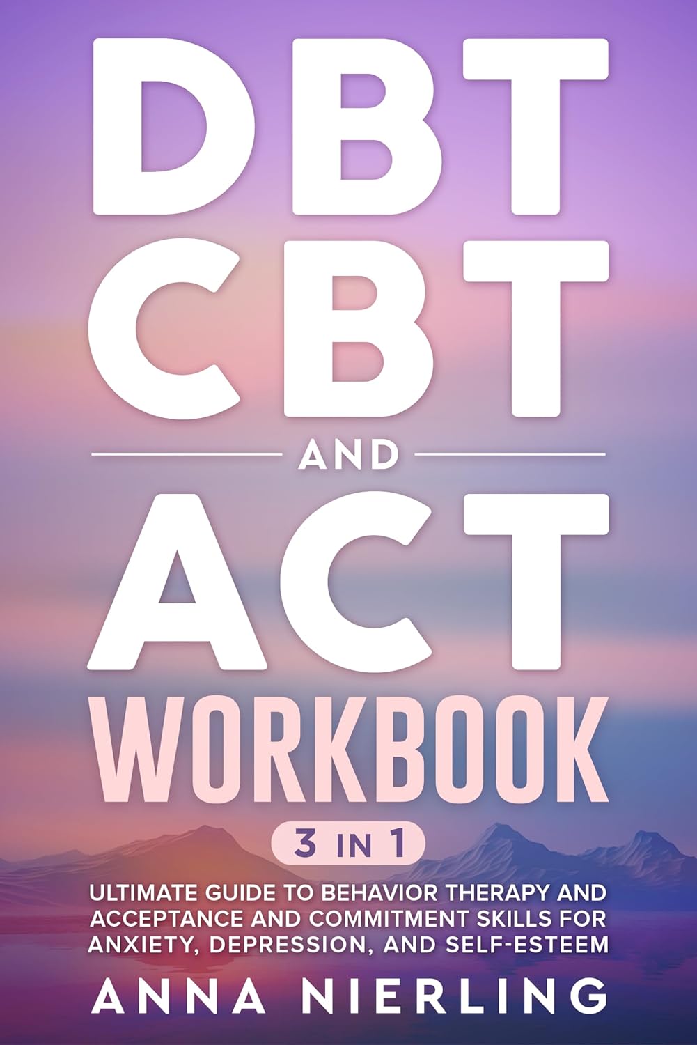 DBT, CBT, and ACT Workbook: 3 Books In 1: Ultimate Guide to Behavior Therapy and Acceptance And Commitment Skills for Anxiety, Depression, and Self-Esteem … Psychology Books For Mental Health)