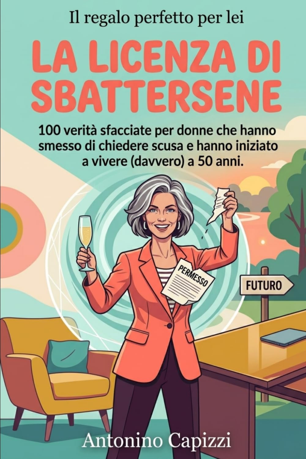 LA LICENZA DI SBATTERSENE: 100 verità sfacciate per donne che hanno smesso di chiedere scusa e hanno iniziato a vivere (davvero) a 50 anni.