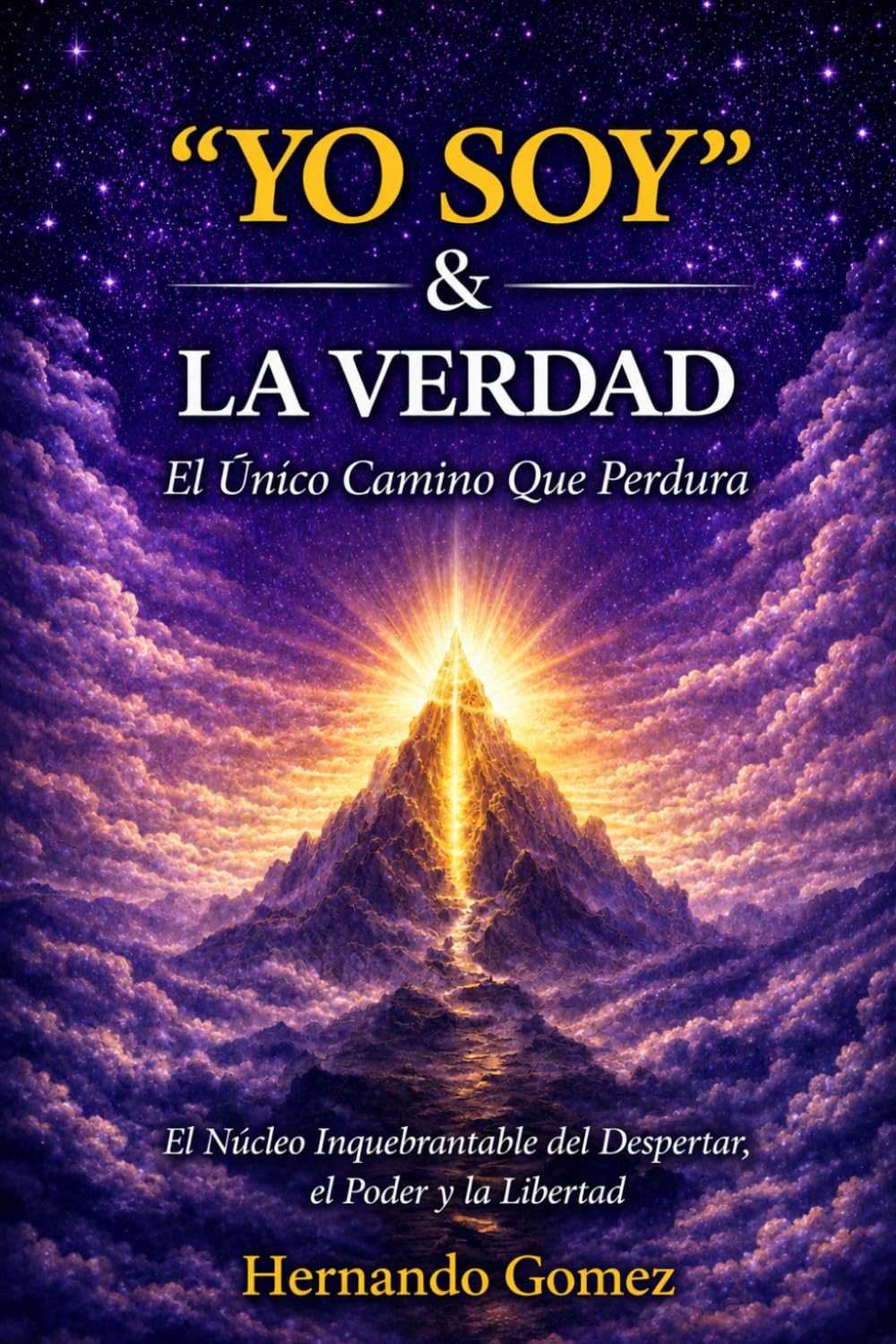 “YO SOY” & LA VERDAD El Único Camino Que Perdura: El Núcleo Inquebrantable del Despertar, el Poder y la Libertad ("YO SOY" Por HG)