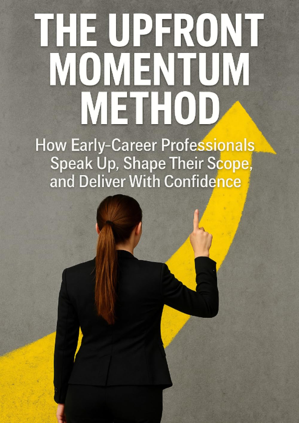 The Upfront Momentum Method: How Early-Career Professionals Speak Up, Shape Their Scope, and Deliver With Confidence