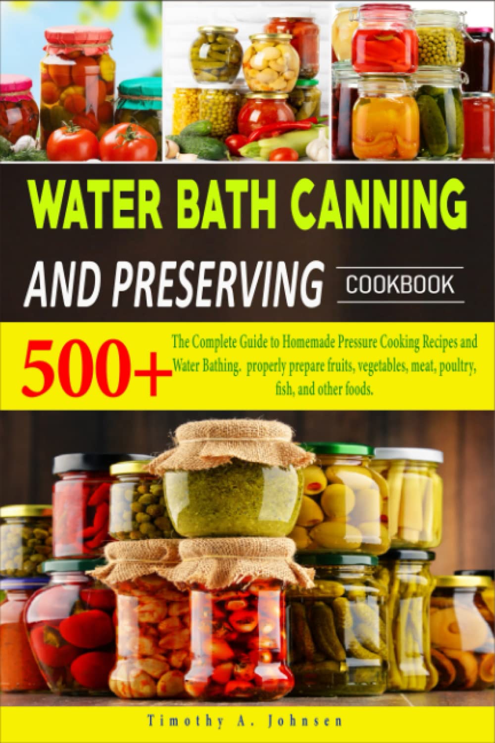Water Bath Canning And Preserving Cookbook: 500+ The Complete Guide to Homemade Pressure Cooking Recipes and Water Bathing. properly prepare fruits, vegetables, meat, poultry, fish, and other foods.