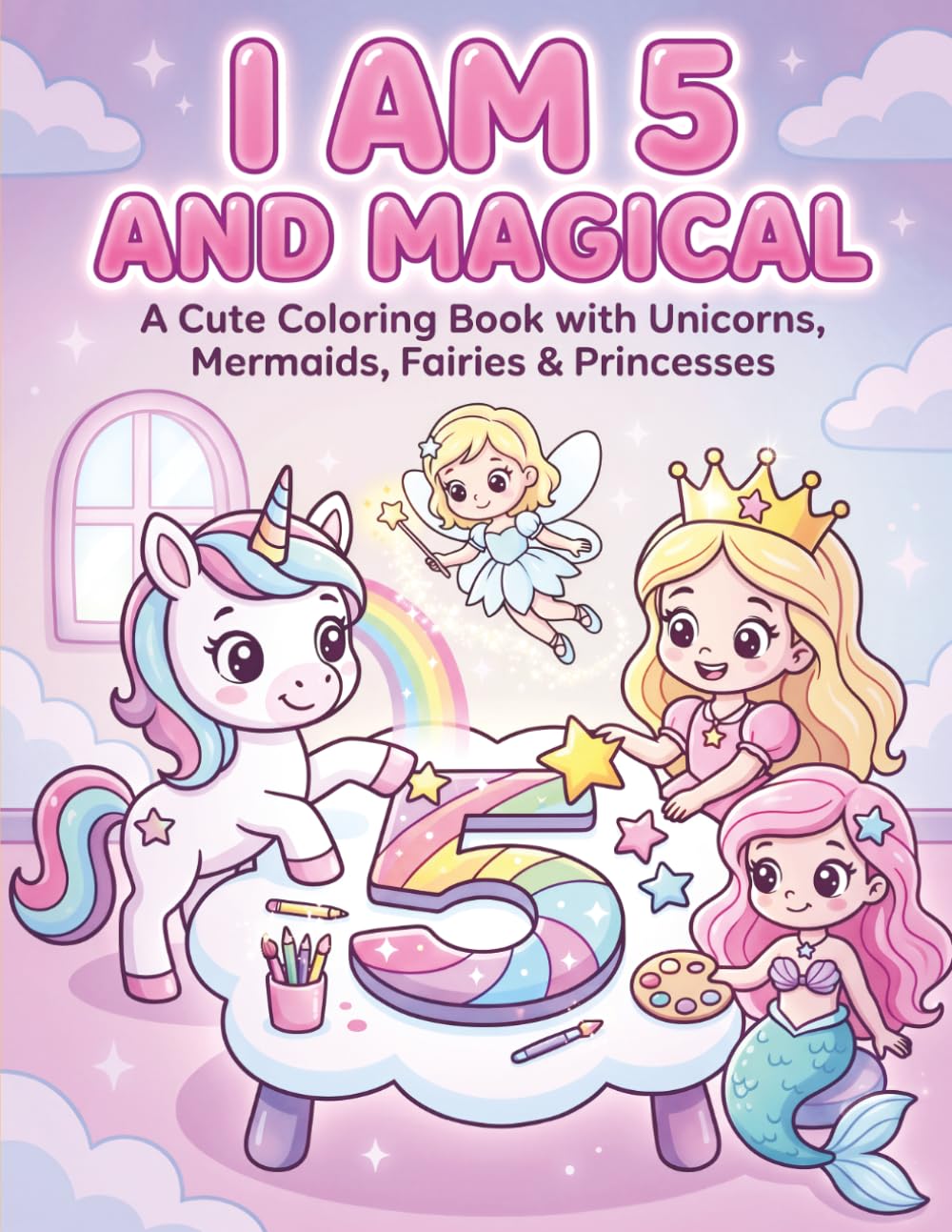I Am 5 and Magical: A Cute Unicorn, Mermaid, Fairy & Princess Coloring Book with Positive Affirmations for 5-Year-Old Girls