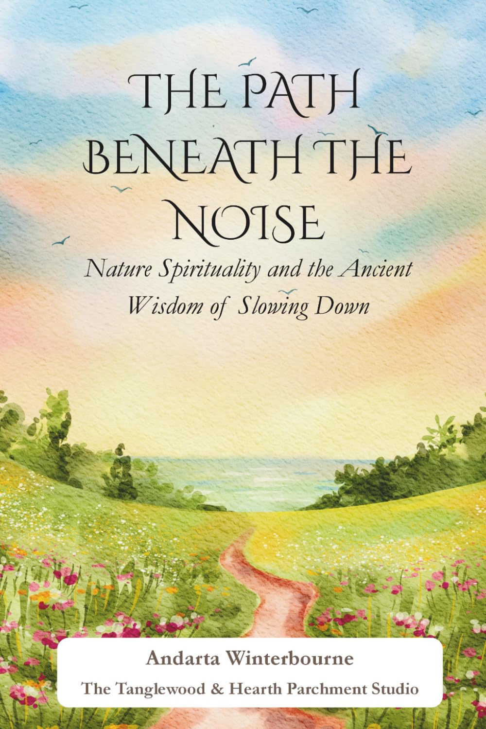 The Path Beneath the Noise: Nature Spirituality and the Ancient Wisdom of Slowing Down (The Ancestral Living Series: Reconnecting with Traditional Practices and Inherited Wisdom)