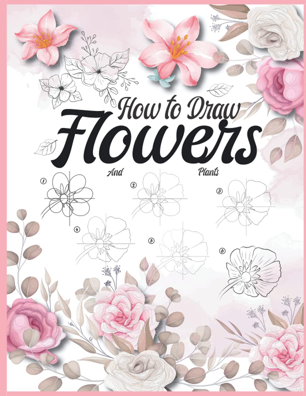 How To Draw Flowers and Plants: Botanical Drawing For Beginners Drawing Flowers Book Step By Step Adult