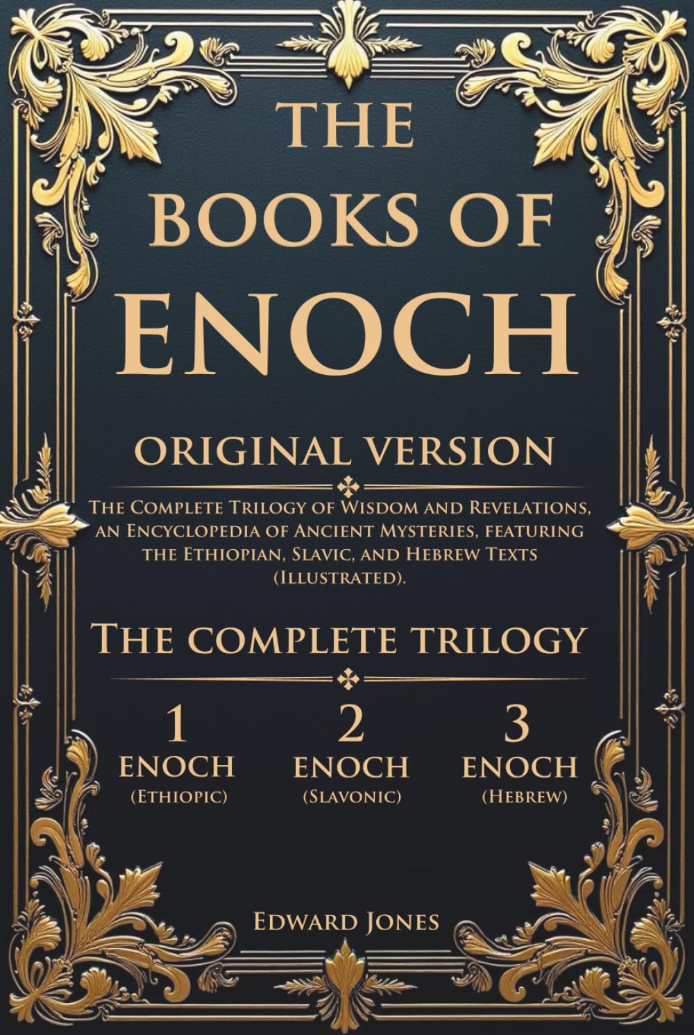 The Books of Enoch: The Complete Trilogy of Wisdom and Revelations, an Encyclopedia of Ancient Mysteries, featuring the Ethiopian, Slavic, and Hebrew Texts (Illustrated).