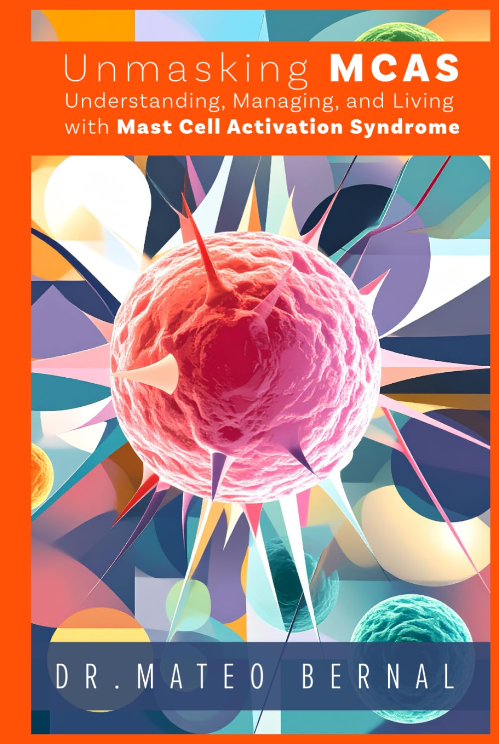 Unmasking MCAS: Understanding, Managing, and Living with Mast Cell Activation Syndrome: A guidebook to help patients and caregivers navigate the bewildering nature of a new frontier in modern medicine