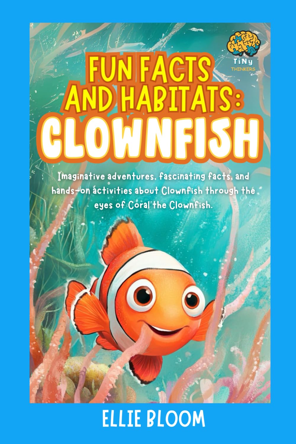 Fun Facts and Habitats: Clownfish: Imaginative adventures, fascinating facts, and hands-on activities about Clownfish through the eyes of Coral the Clownfish (Tiny Thinkers)