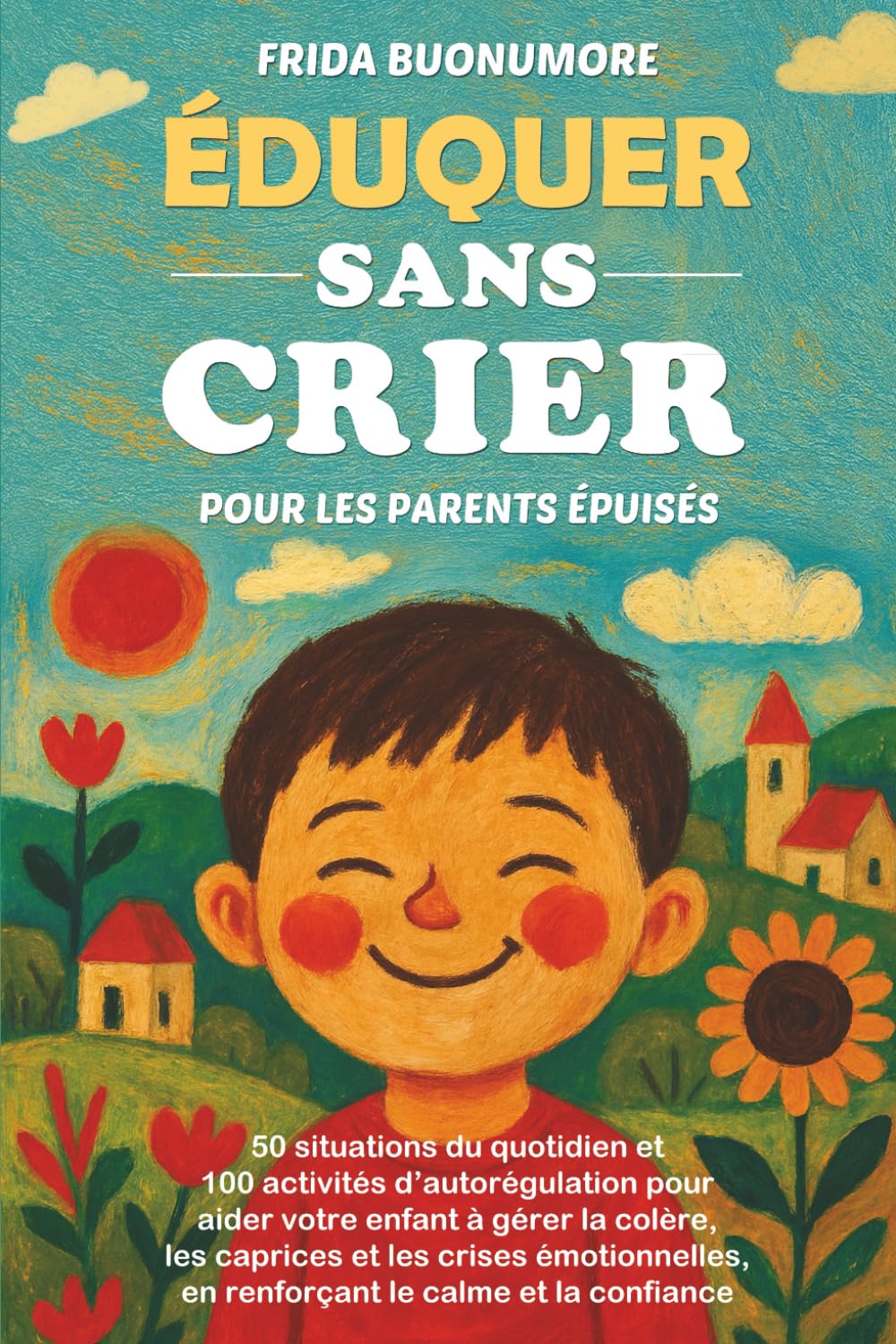 ÉDUQUER SANS CRIER POUR LES PARENTS ÉPUISÉS: 50 situations du quotidien et 100 activités d’autorégulation pour aider votre enfant à gérer la colère, les caprices et les crises émotionnelles