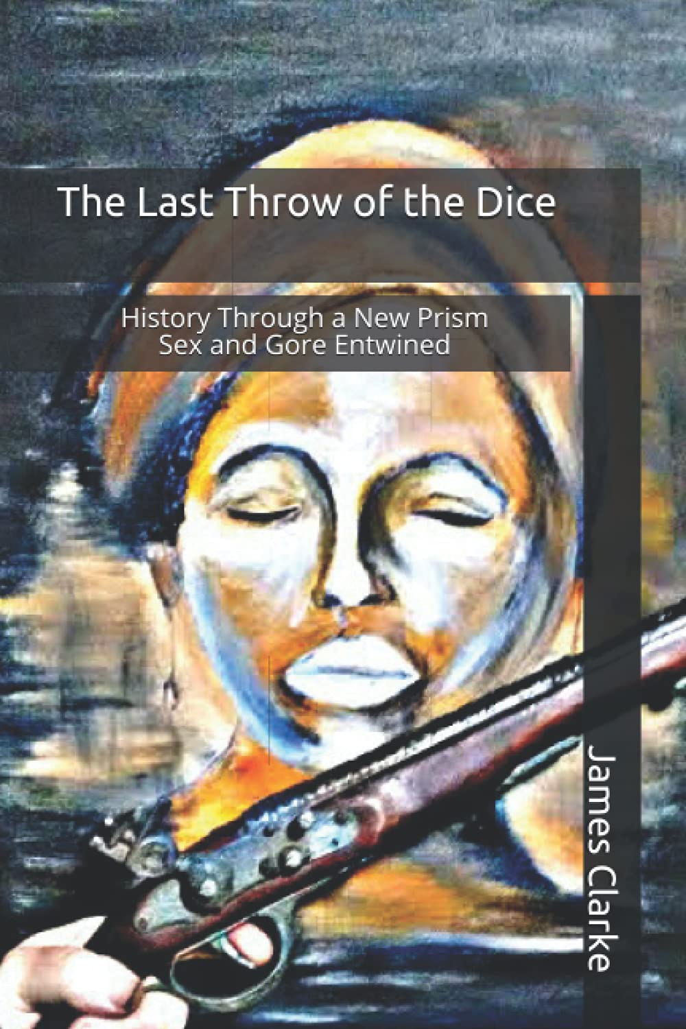 The Last Throw of the Dice: History Through a New Prism Sex and Gore Entwined (Marlowe and Shakespeare Secret Agents)