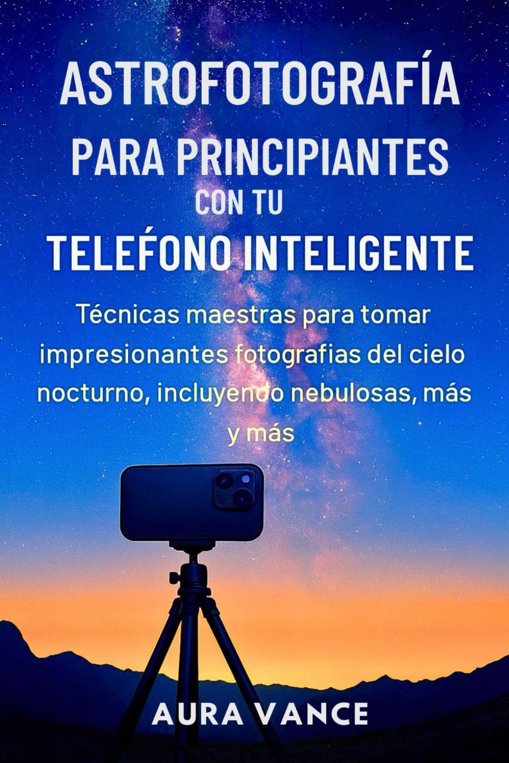 Astrofotografía para principiantes con tu teléfono inteligente: Técnicas maestras para tomar impresionantes fotografías del cielo nocturno, incluyendo nebulosas, galaxias y más