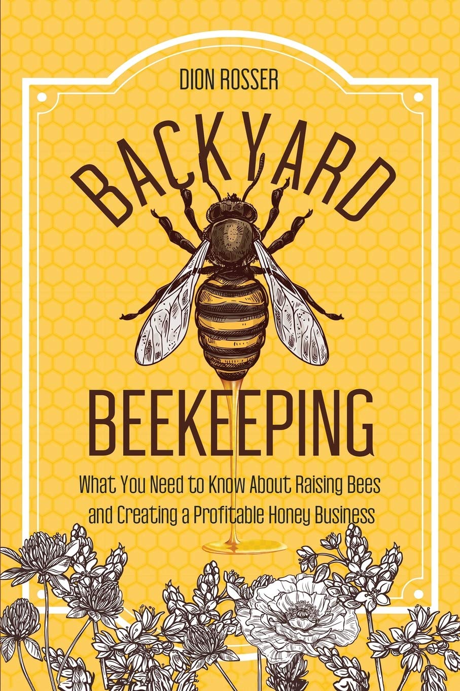 Backyard Beekeeping: What You Need to Know About Raising Bees and Creating a Profitable Honey Business (Backyard Farming)