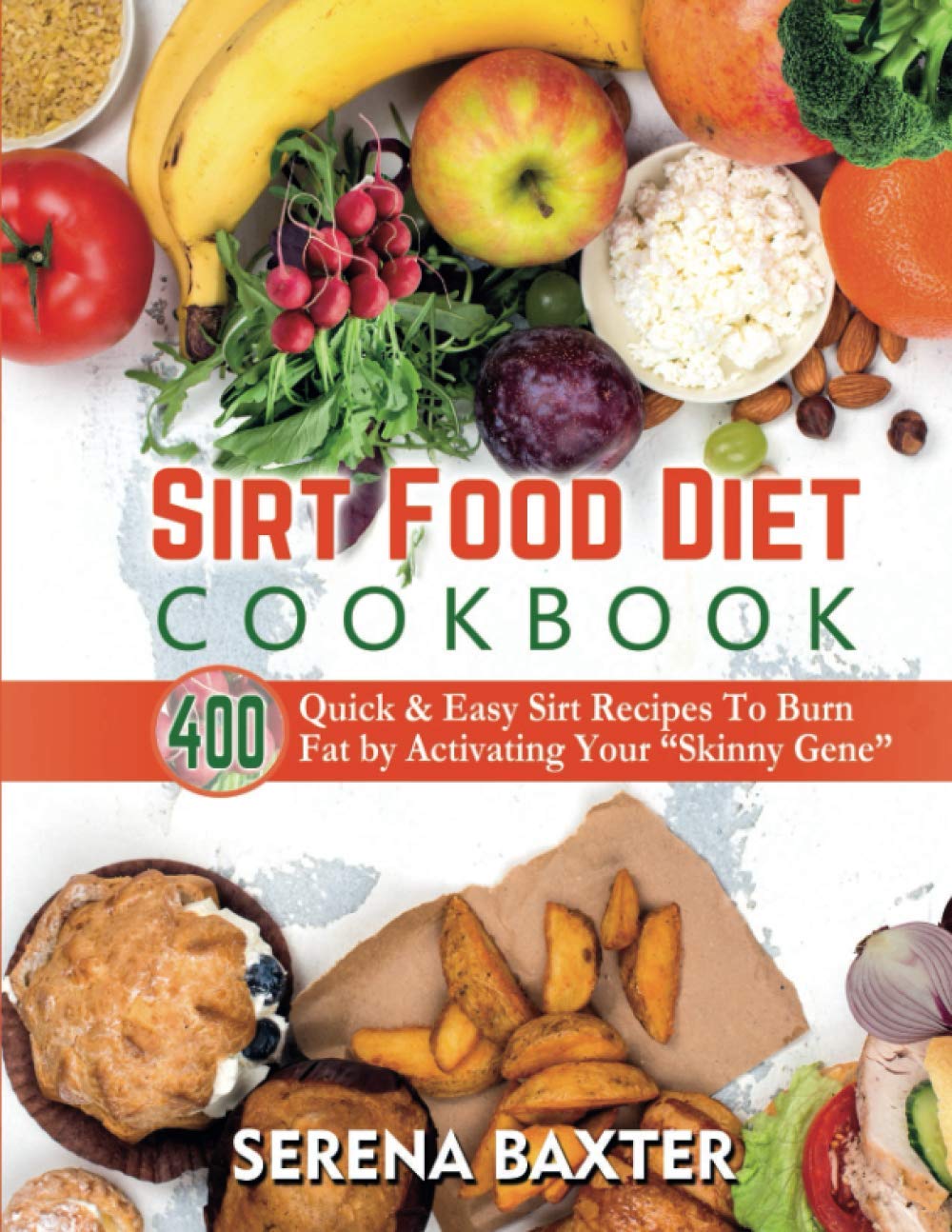 Sirt Food Diet Cookbook: 400 Quick & Easy Sirt Recipes To Burn Fat by Activating Your “Skinny Gene”