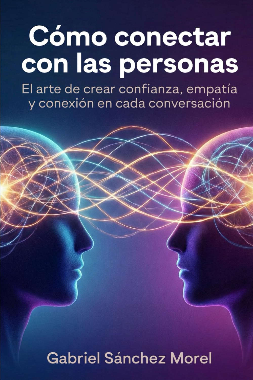 Cómo Conectar con las Personas: El Arte de Crear Confianza, Empatía y Conexión en Cada Conversación