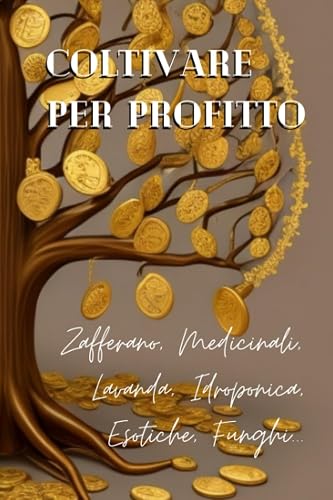 Coltivare per Profitto: Zafferano, Medicinali, Lavanda, Idroponica, Esotiche, Funghi...