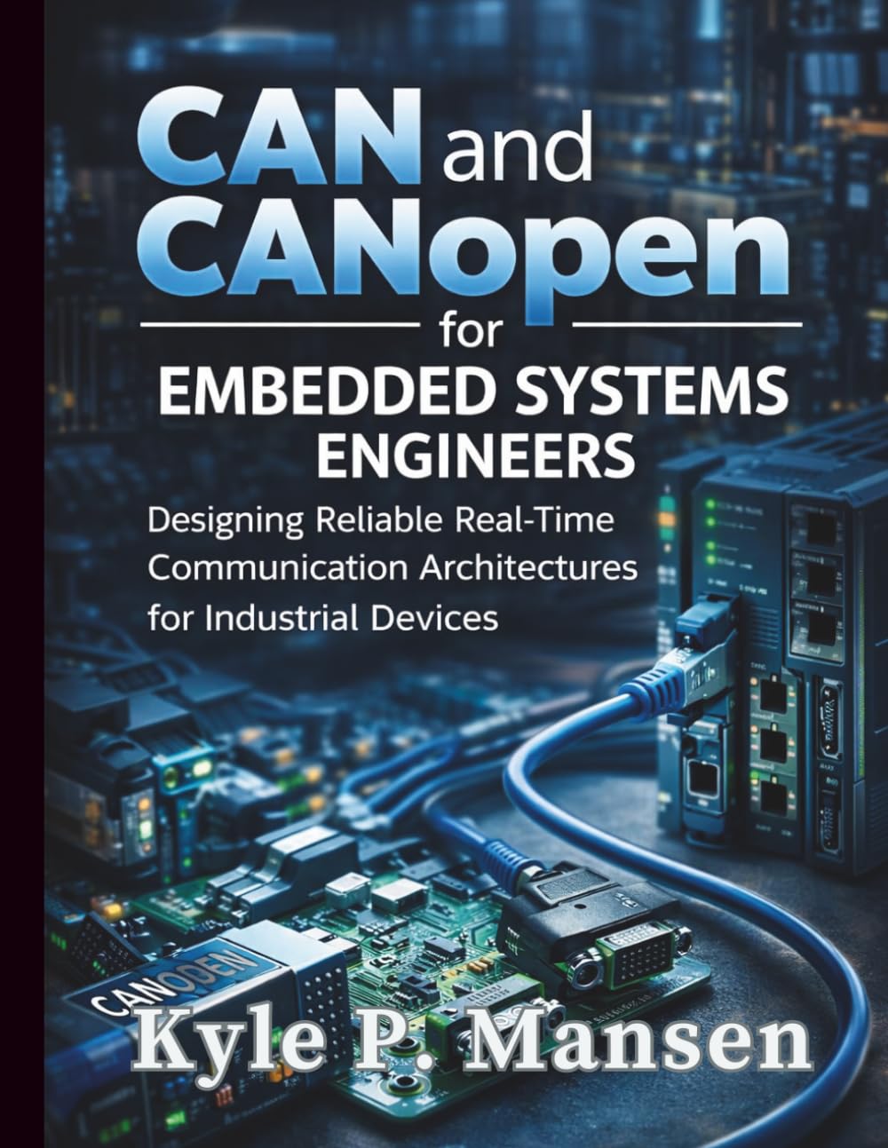 CAN and CANopen for Embedded Systems Engineers: Designing Reliable Real-Time Communication Architectures for Industrial Devices