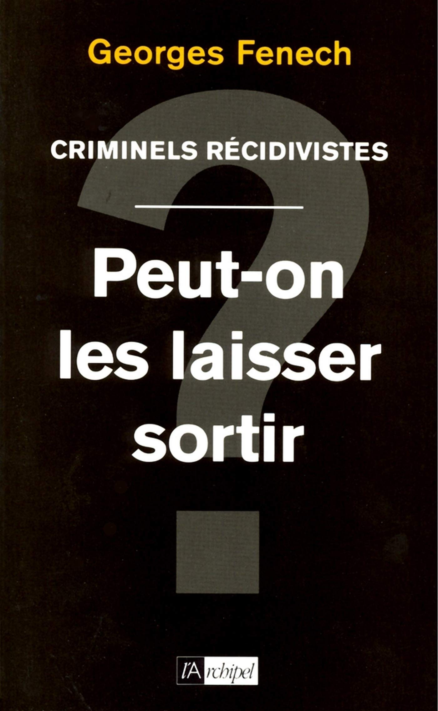 Criminels récidivistes - Peut-on les laisser sortir ? (ARCHIPEL.ARCHIP) (French Edition)