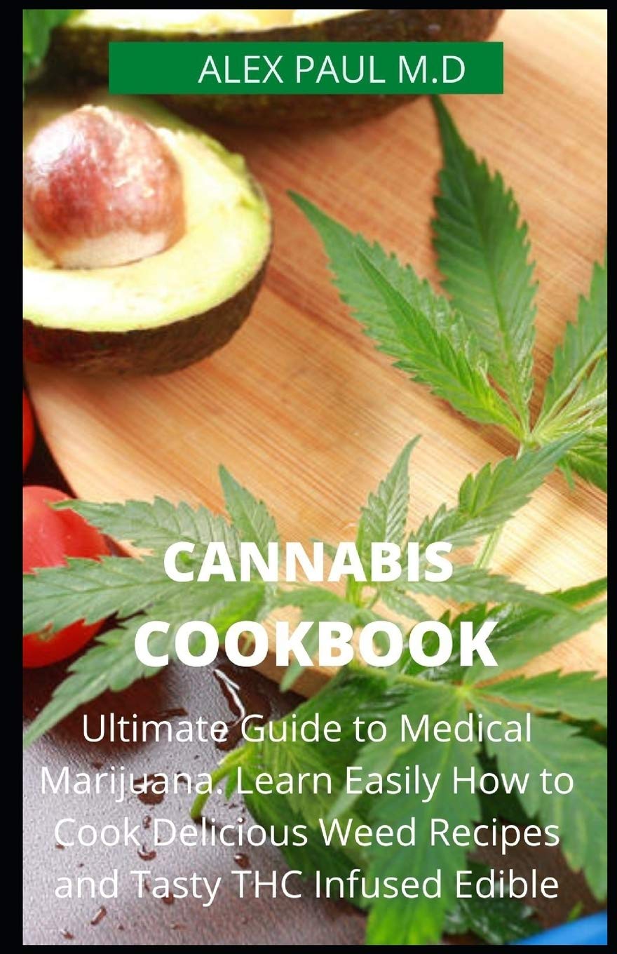 CANNABIS COOKBOOK: Prefect Guide to Medical Marijuana. Learn Easily How to Cook Delicious Weed Recipes and Tasty THC Infused Edibles