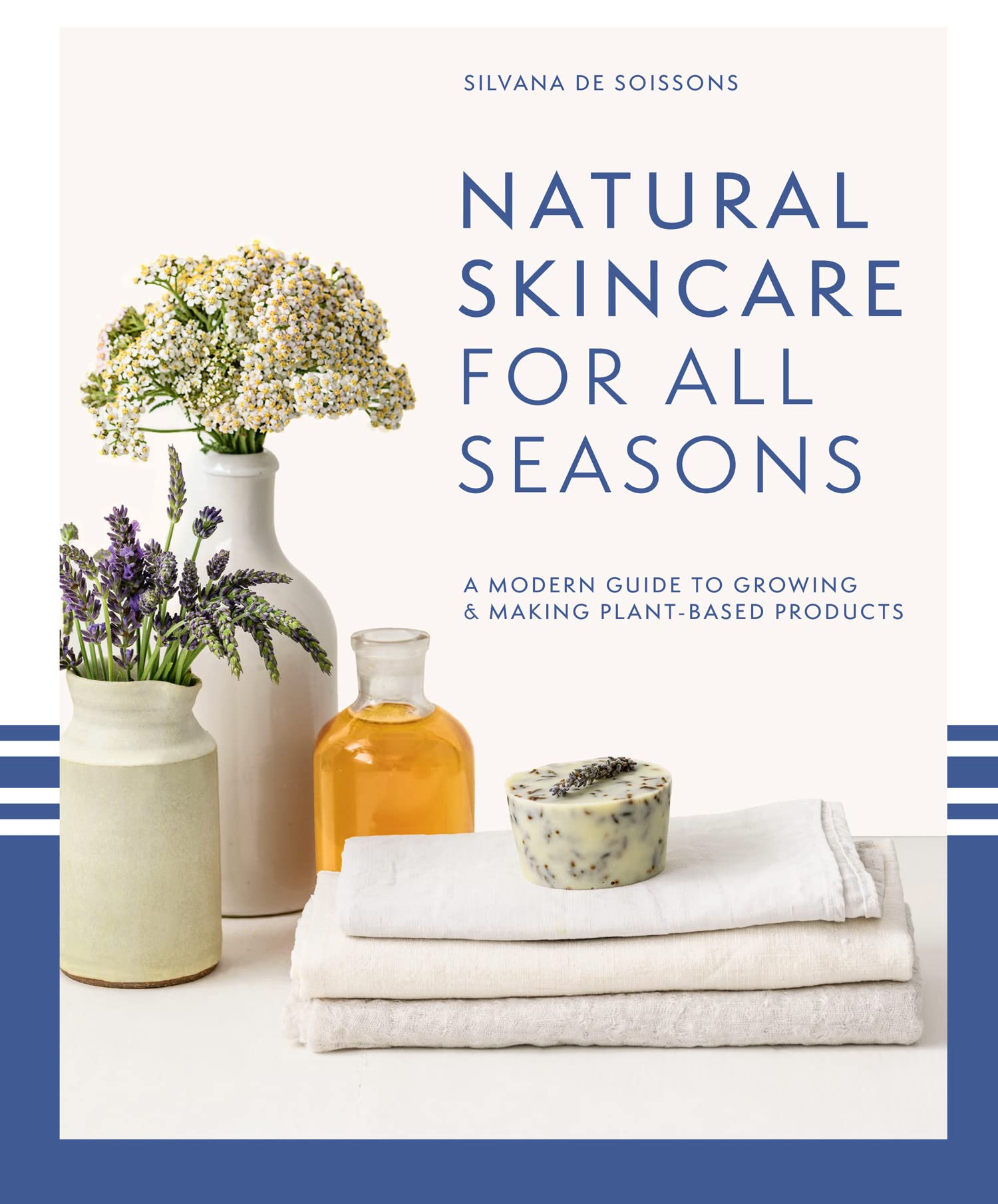 Natural Skincare For All Seasons: A modern guide to growing and making plant-based product s