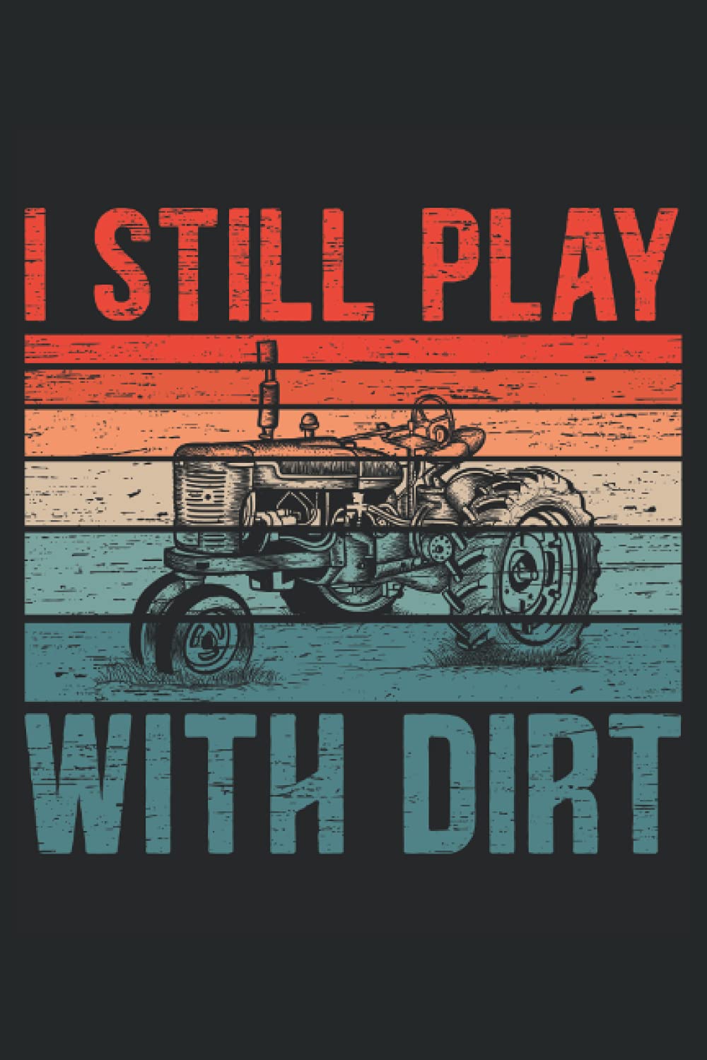I Still Play With Dirt: Farming Tractor Notebook For Farmer and Tractor Driver