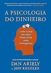 A psicologia do dinheiro: Descubra como as emoções influenciam nossas escolhas financeiras e aprenda a tomar decisões mais inteligentes