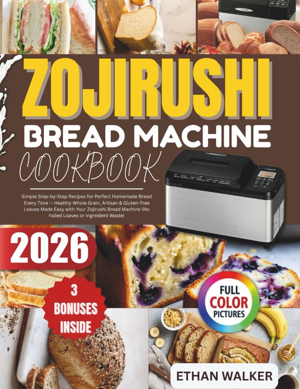 ZOJIRUSHI BREAD MACHINE COOKBOOK 2026: Simple Step-by-Step Recipes for Perfect Homemade Bread Every Time — Healthy Whole Grain, Artisan & Gluten-Free ... (No Failed Loaves or Ingredient Waste)