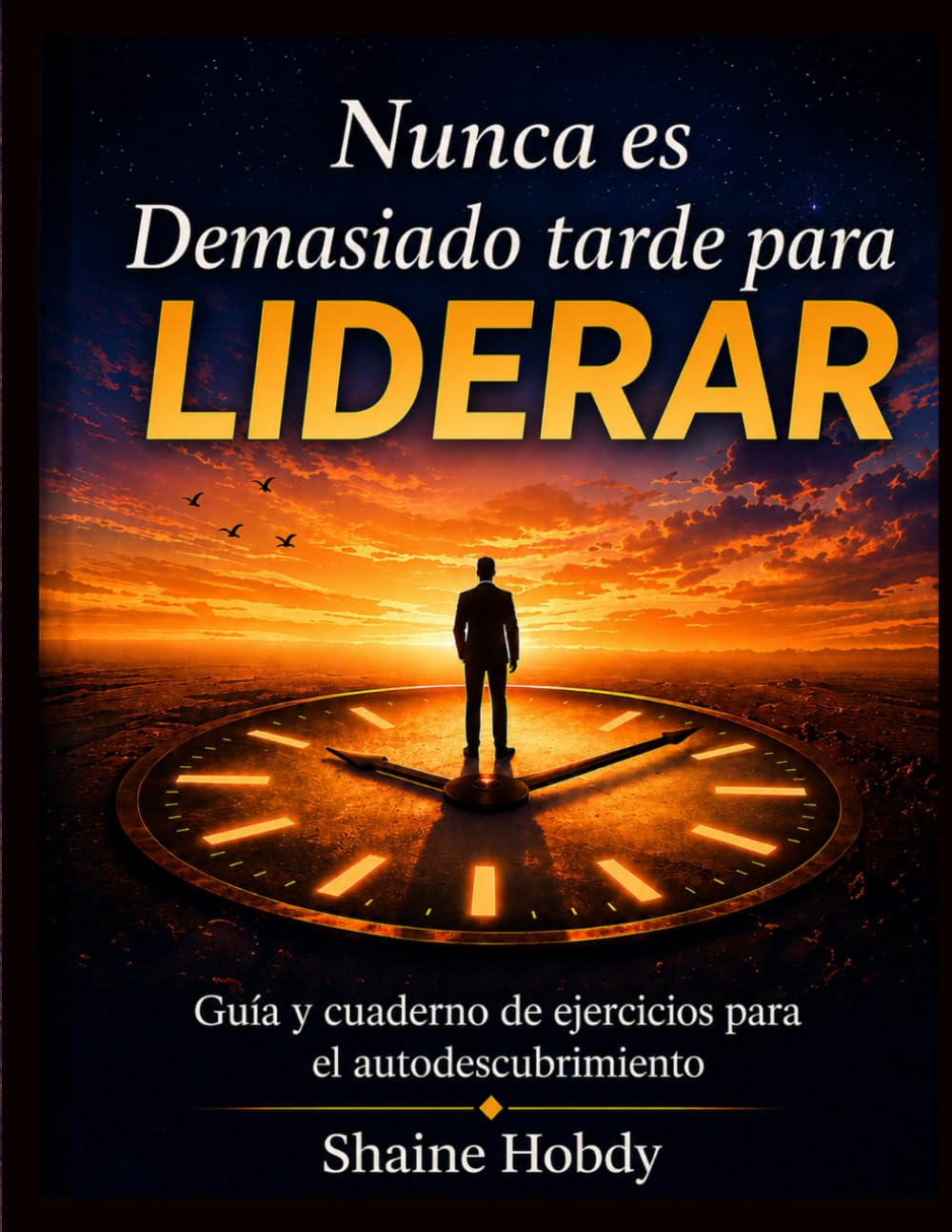 Nunca es Demasiado tarde para Liderar: Guía y cuaderno de ejercicios para el autodescubrimiento