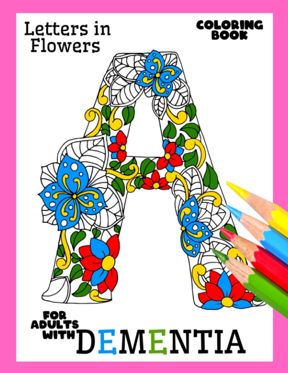 Coloring Book for Adults with Dementia:Letters in Flowers: Simple Coloring Books Series for Beginners, Seniors, (Dementia, Alzheimer's, Parkinson's ... or motor impairments) and Mental Agility