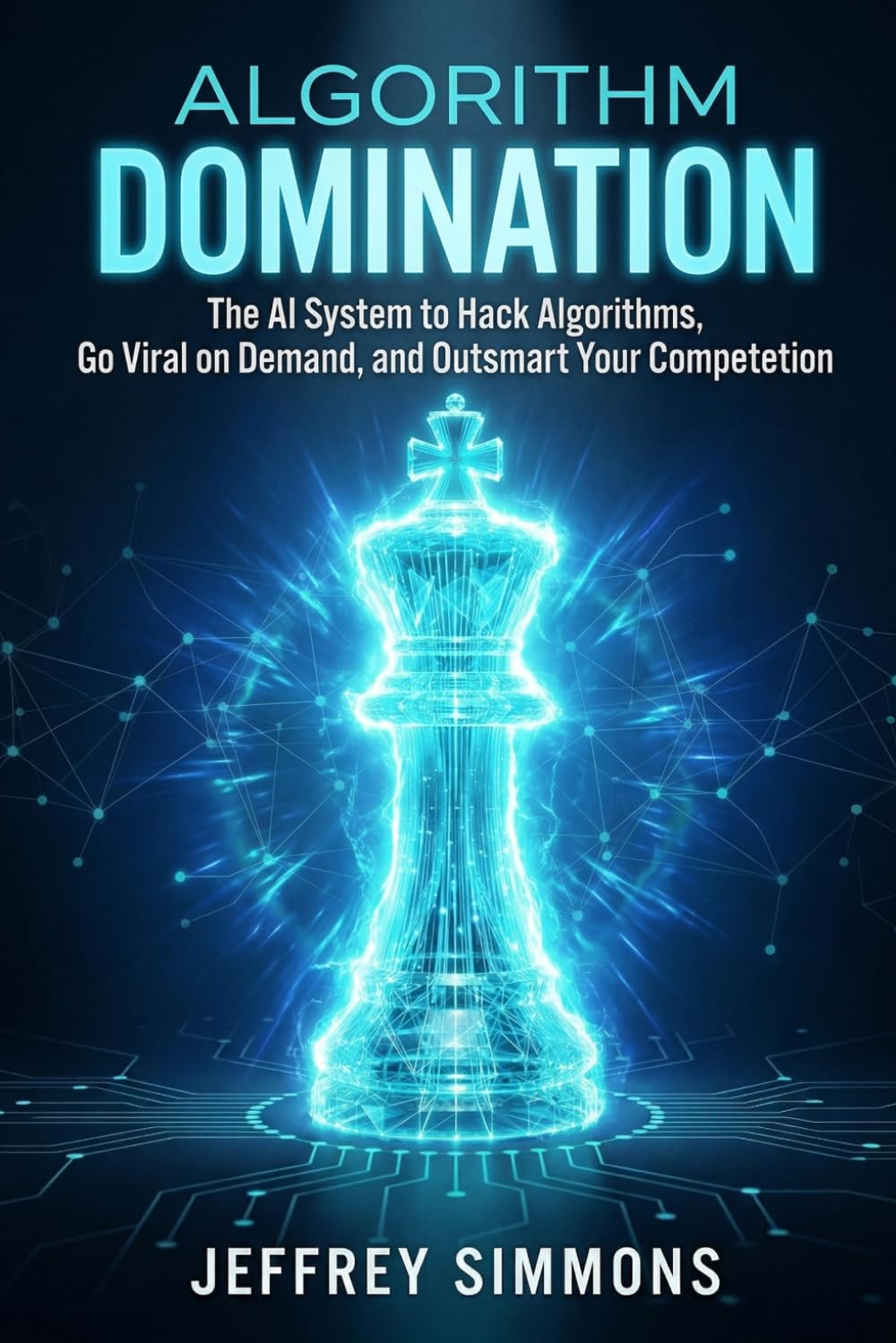 Algorithm Domination: The AI System to Hack Algorithms, Go Viral on Demand, and Outsmart Your Competition