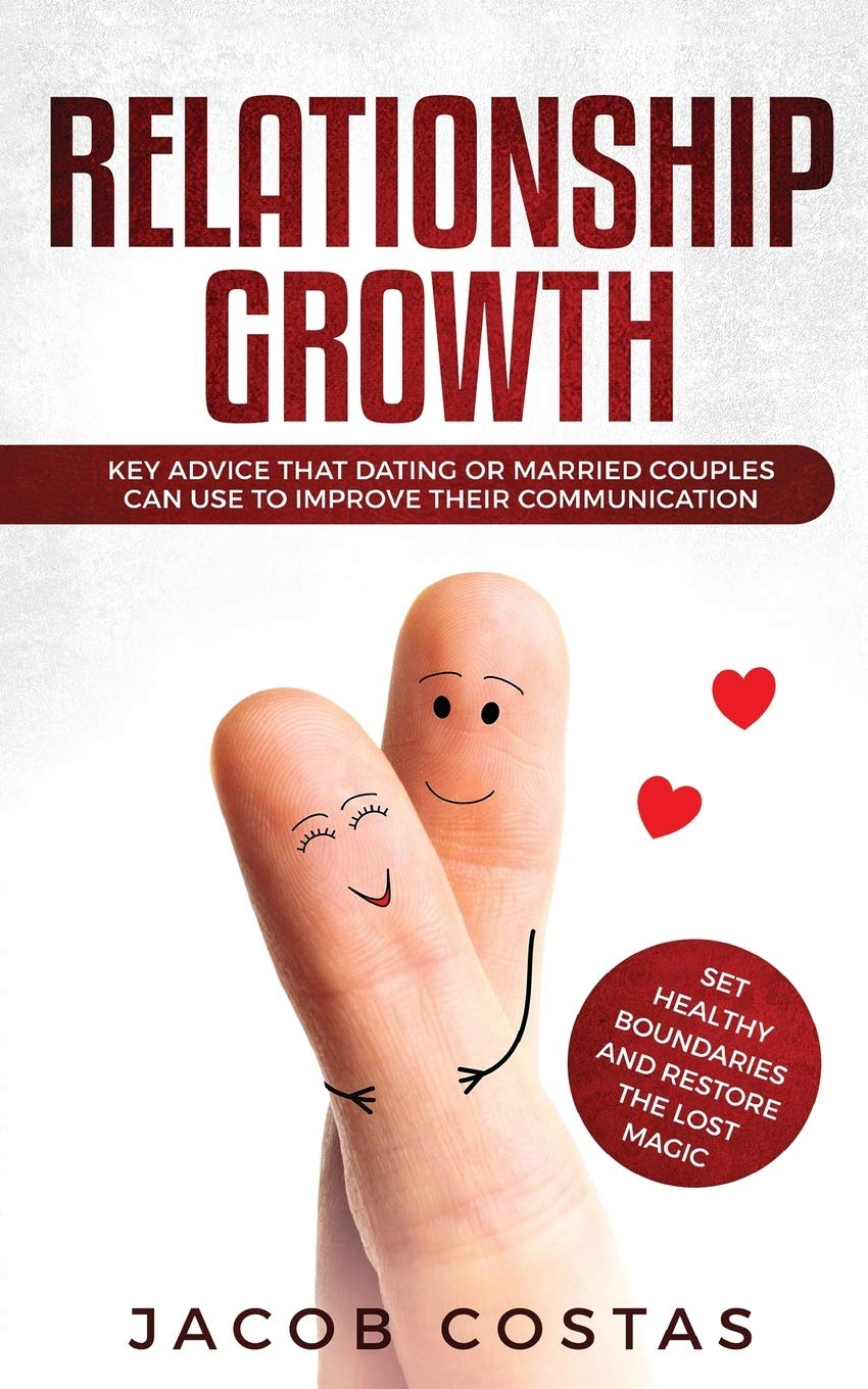 Relationship Growth: Key Advice that Dating or Couples can Use to Improve their Communication, Set Healthy Boundaries and Restore the Lost Magic