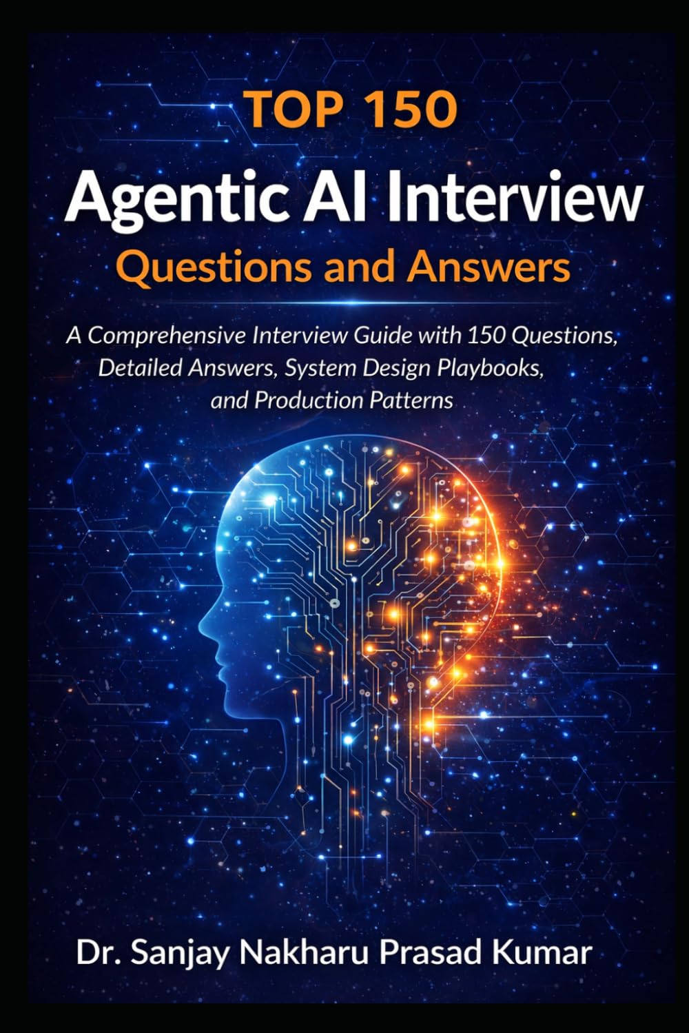 Top 150 Agentic AI Interview Questions and Answers: A Comprehensive Interview Guide with 150 Questions, Detailed Answers, System Design Playbooks, and Production Patterns