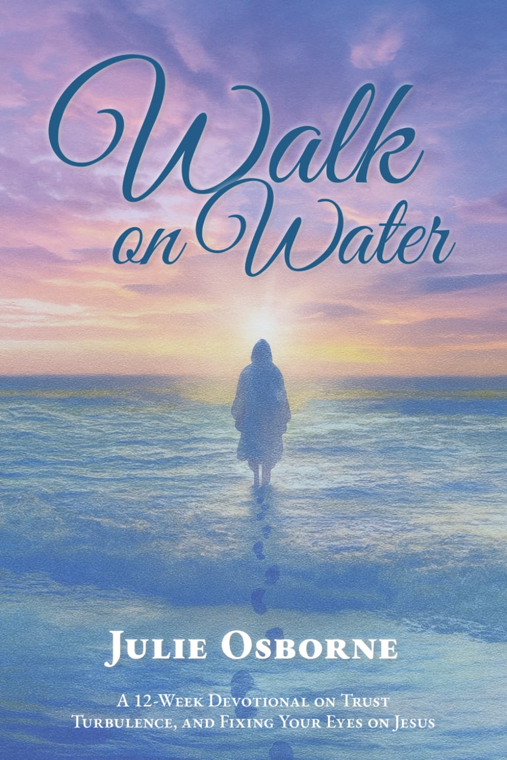 Walk on Water: A 12-Week Devotional on Trust, Turbulence, and Fixing Your Eyes on Jesus