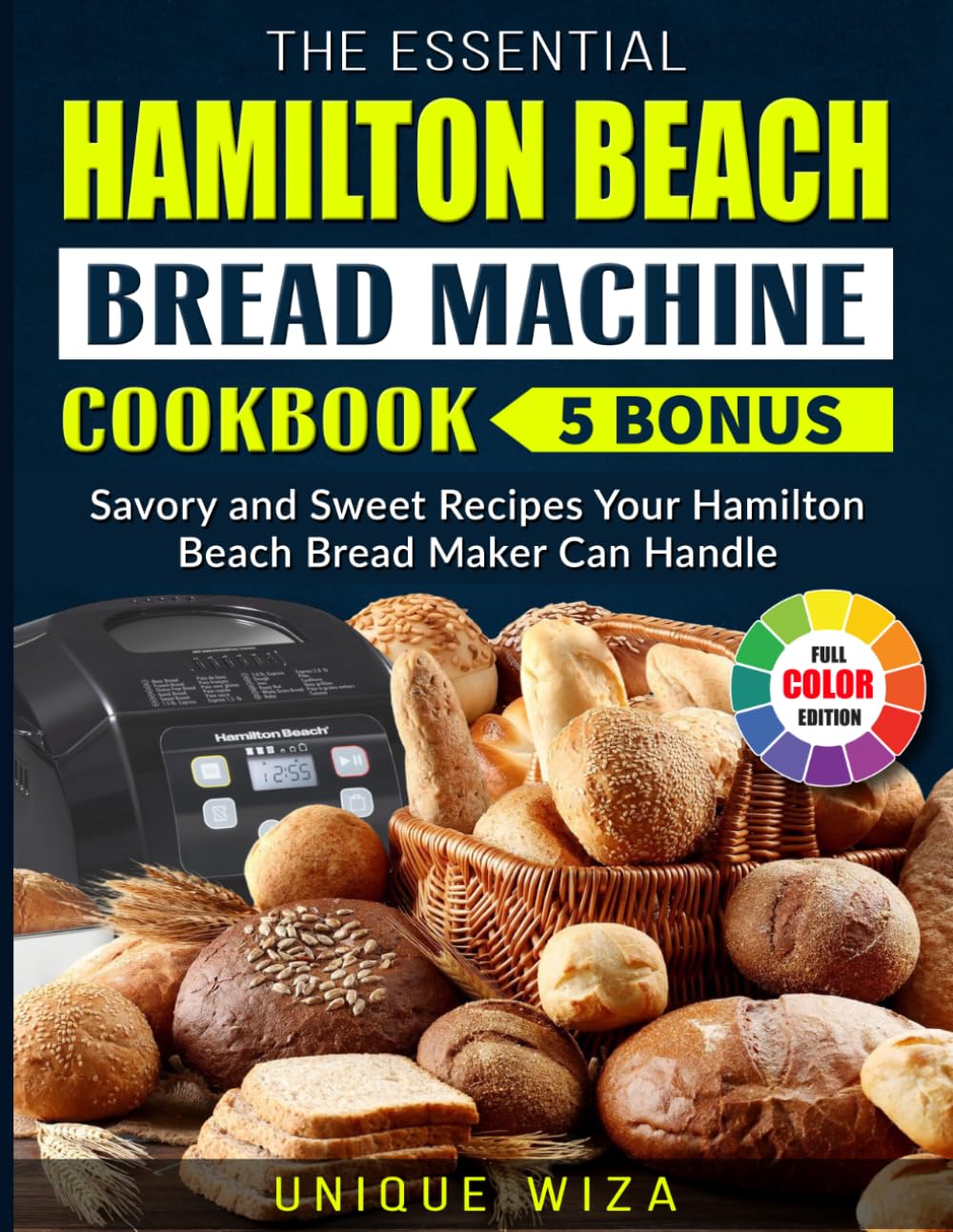 The Essential Hamilton Beach Bread Machine Cookbook: Savory and Sweet Recipes Your Hamilton Beach Bread Maker Can Handle