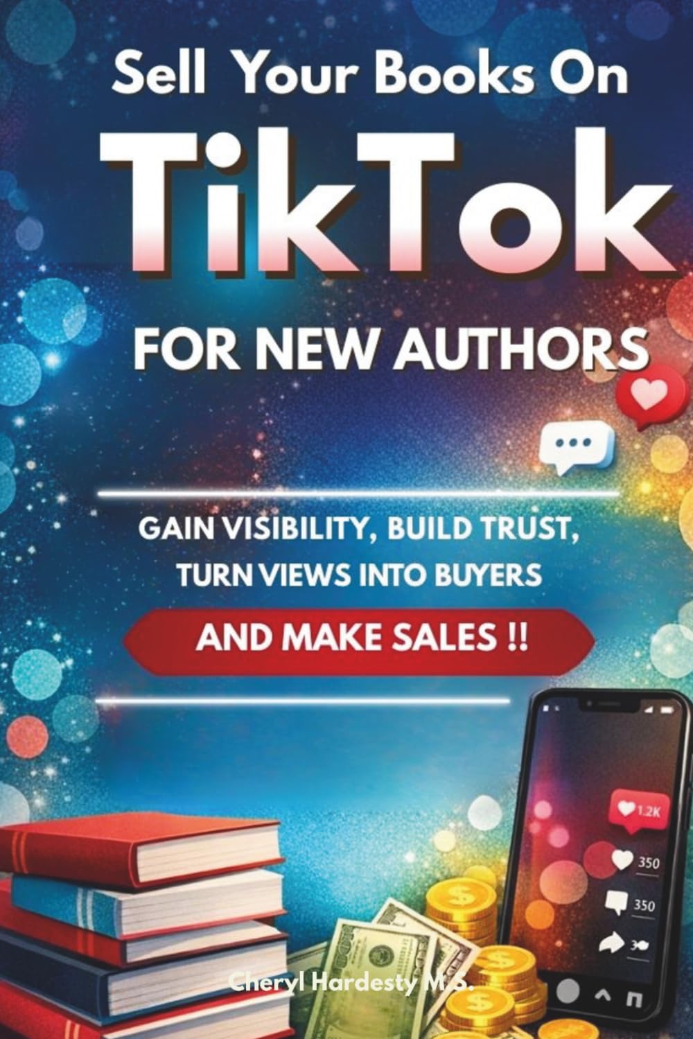 SELL YOUR BOOKS ON TIKTOK: A Step-by-Step Guide for New Authors to Gain Visibility, Build Trust, Turn Views Into Buyers, and Make More Sales