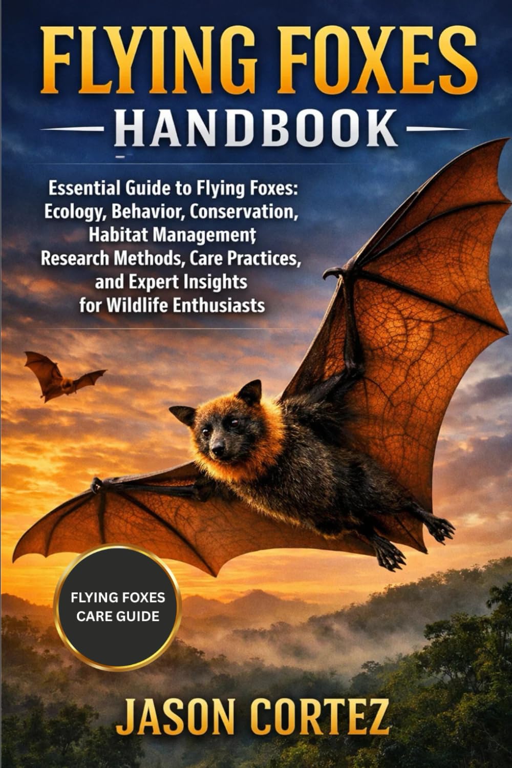 FLYING FOXES HANDBOOK: Essential Guide to Flying Foxes: Ecology, Behavior, Conservation, Habitat Management, Research Methods, Care Practices, and Expert Insights for Wildlife Enthusiasts