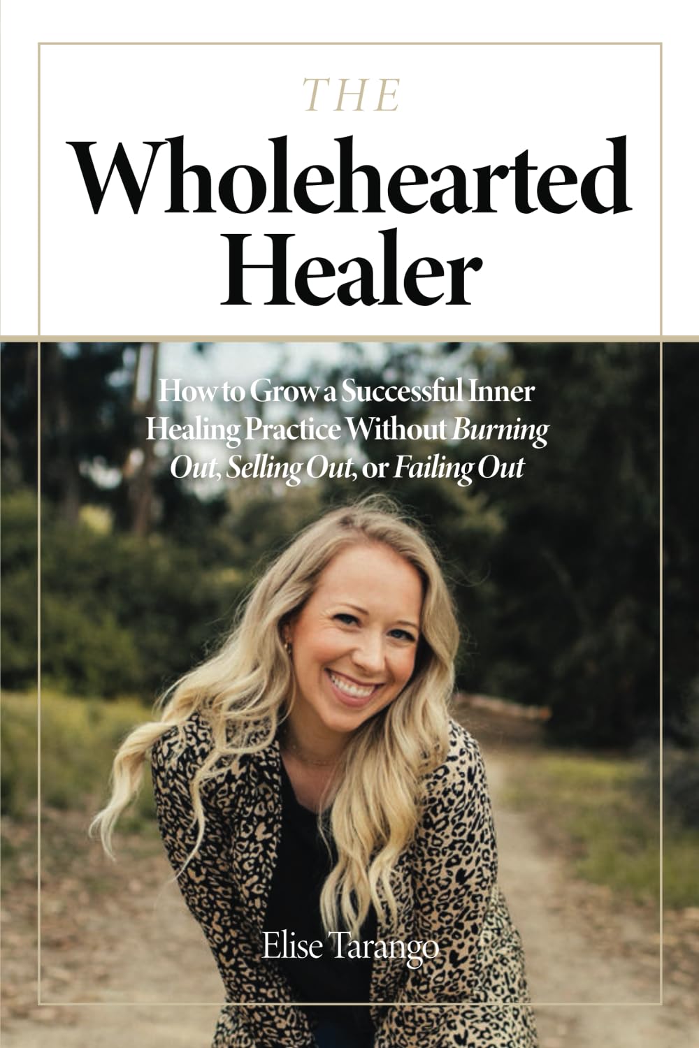 The Wholehearted Healer: How to Grow a Successful Inner Healing Practice Without Burning Out, Selling Out, or Failing Out
