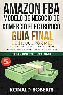 Amazon FBA - Modelo de Negocio de Comercio Electrónico: Guia final de $10.000 por mes. Método Comprobado Paso a Paso para Generar Ingresos Pasivos ... (Ganar Dinero Desde Casa) (Spanish Edition)