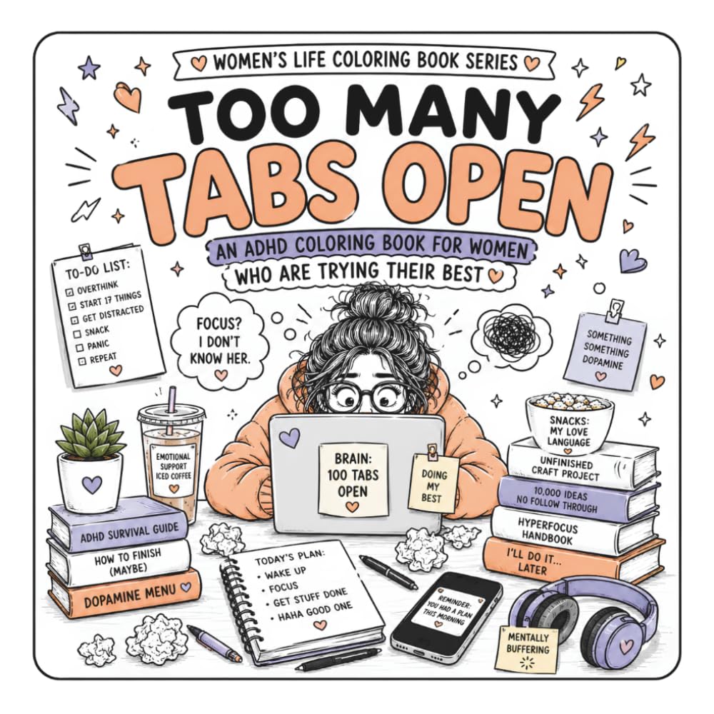 Too Many Tabs Open: A Funny ADHD Coloring Book for Women Who Overthink, Get Distracted, Start New Hobbies, and Survive on Caffeine, Chaos & Dopamine (Women’s Life Coloring Book Series)