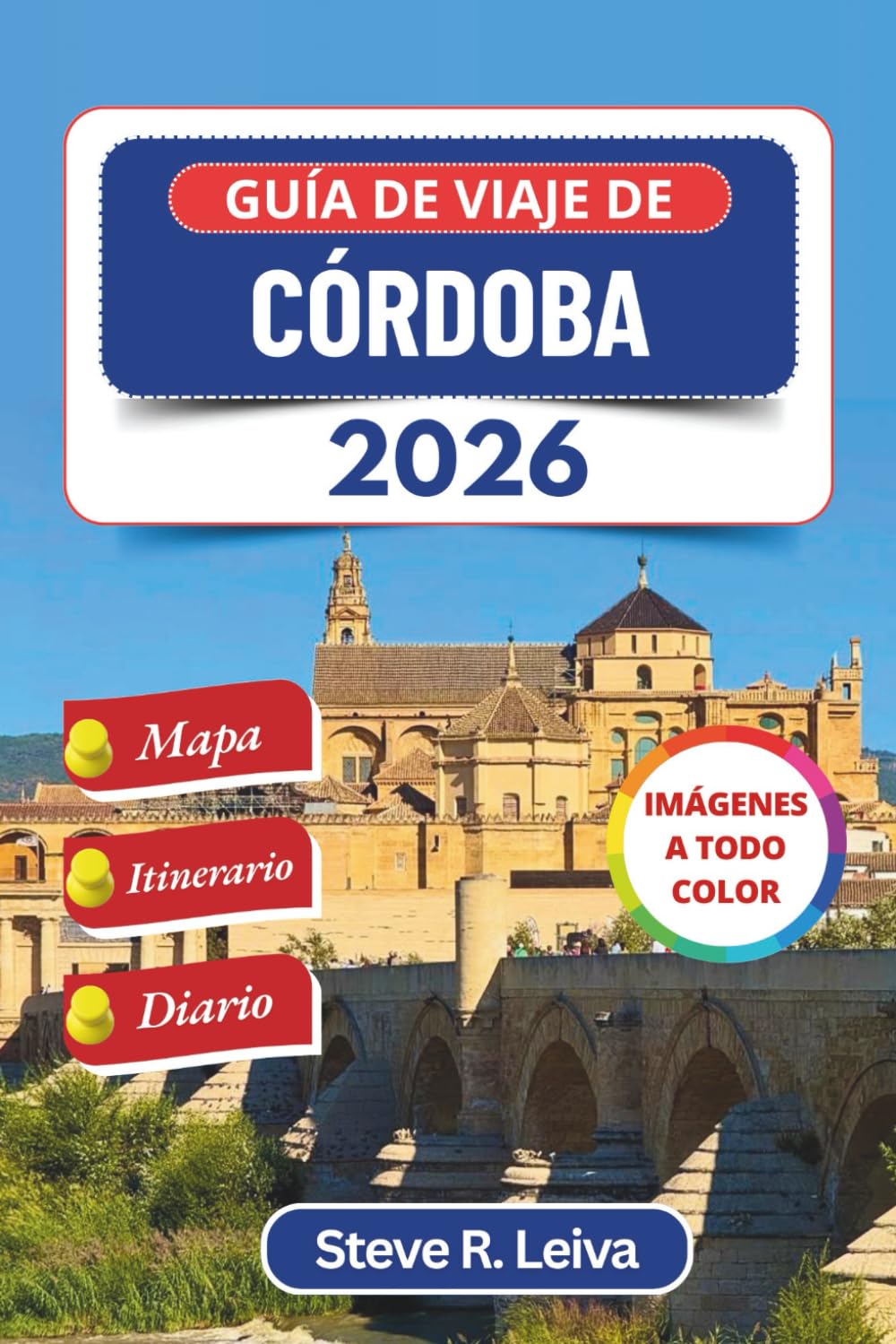 Guía de viaje de Córdoba 2026 (A todo color): Descubra las calles antiguas de España, las maravillas árabes, la comida y la cultura con excursiones de ... y diario (Guía del viajero a todo color)