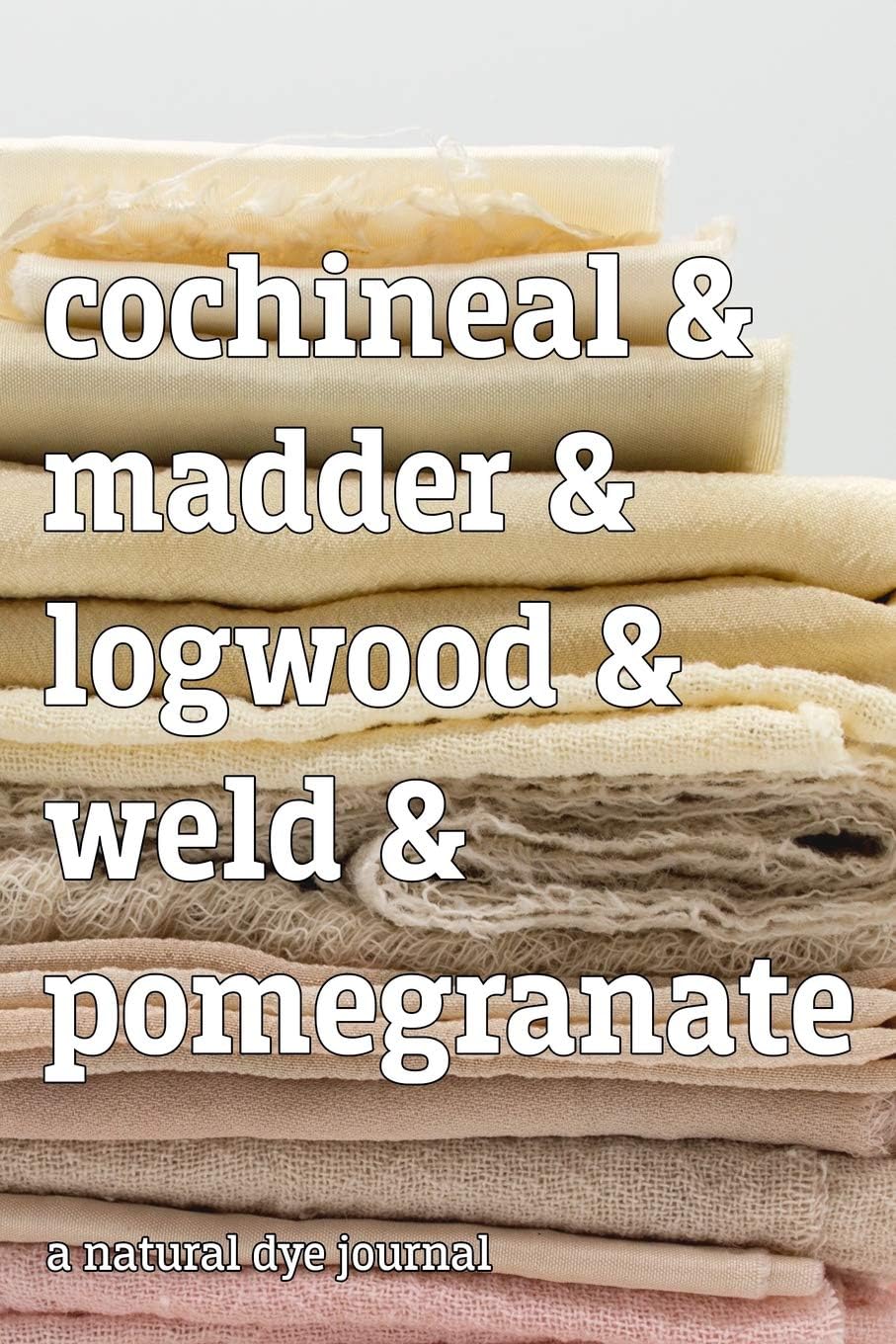 Cochineal & Madder & Logwood & Weld & Pomegranate A Natural Dye Journal: 6" x 9" 120 Page Notebook with Pages Half Lined and Half Blank for Notes and Sketches