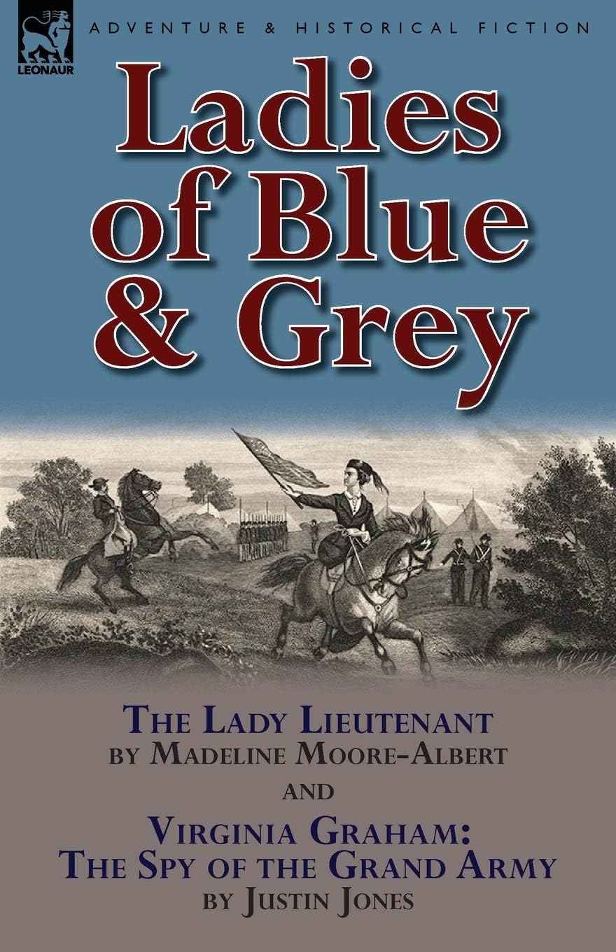 Ladies of Blue & Grey: The Lady Lieutenant & Virginia Graham: The Spy of the Grand Army