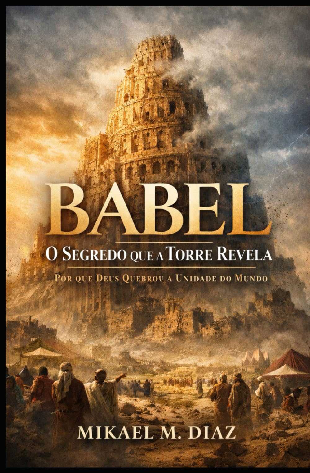 Babel: O Segredo que a Torre Revela: Por que Deus Quebrou a Unidade do Mundo
