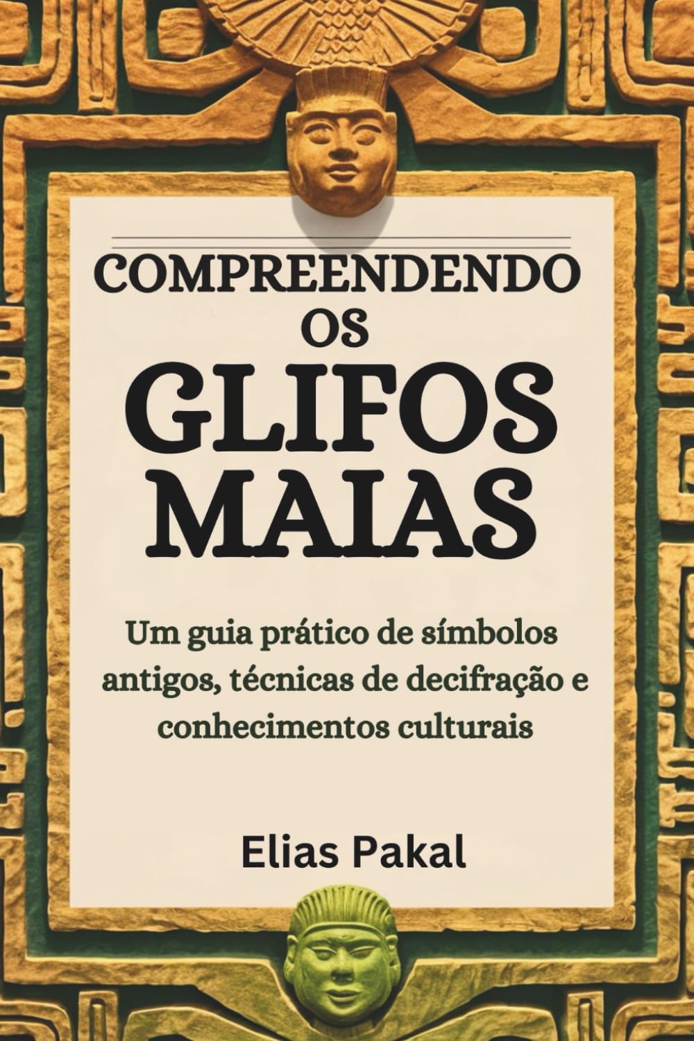 COMPREENDENDO OS GLIFOS MAIAS: Um guia prático de símbolos antigos, técnicas de decifração e conhecimentos culturais