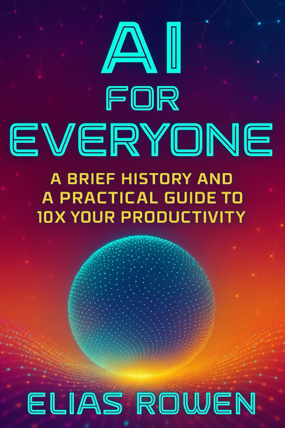 AI for Everyone: A Brief History and a Practical Guide to 10x Your Productivity (AI for Everyone Series)