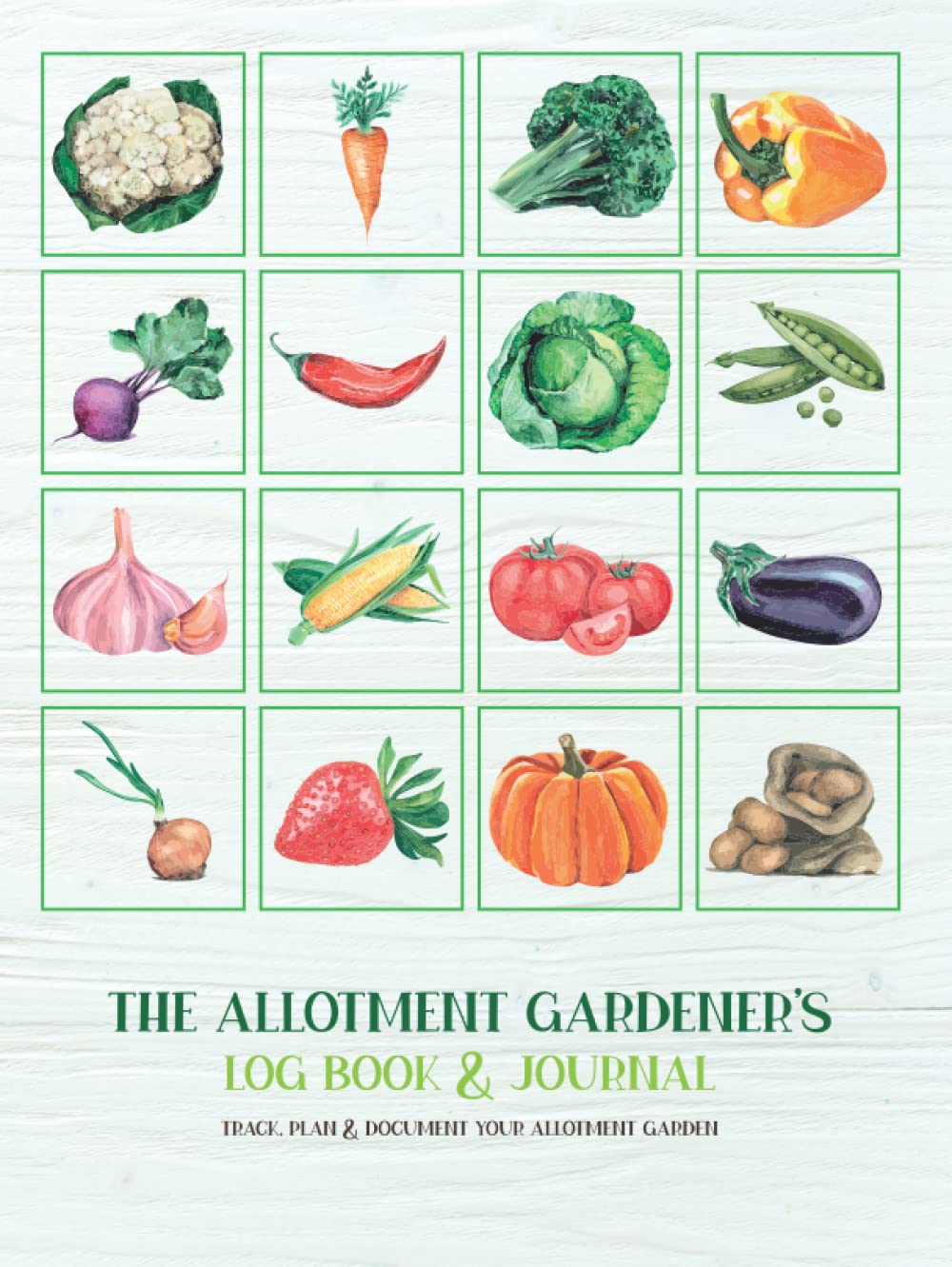 The Allotment Gardener’s Log Book & Journal: Track, Plan & Document Your Allotment Garden With Planning Pages