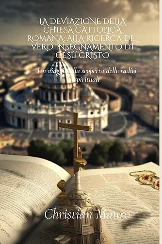 La deviazione della Chiesa Cattolica Romana: Alla ricerca del vero insegnamento di Gesù Cristo: Un viaggio alla scoperta delle radici spirituali