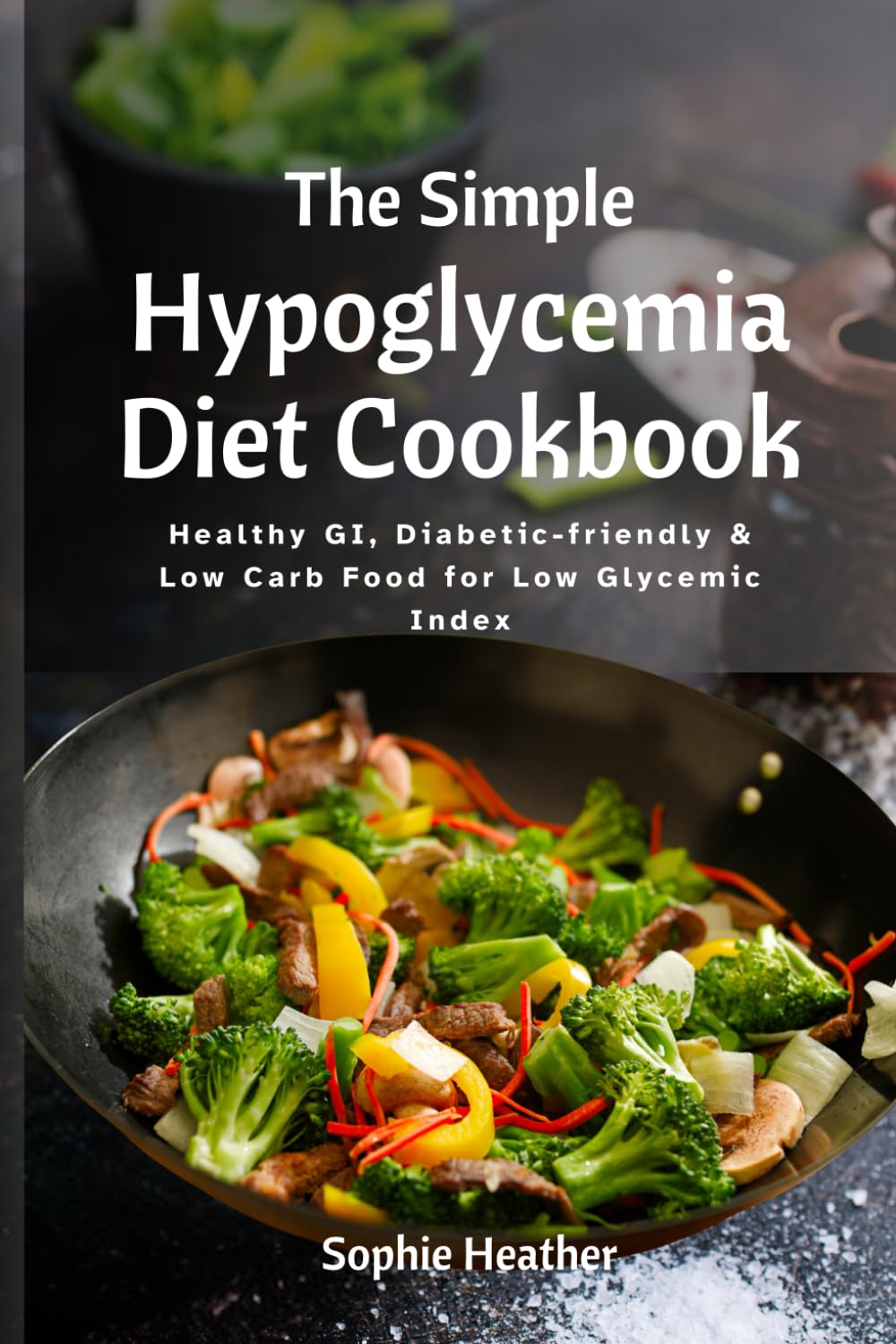 The Simple Hypoglycemia Diet Cookbook: Healthy GI, Diabetic-friendly & Low Carb Food for Low Glycemic Index